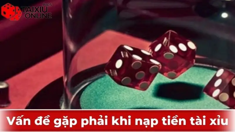 Vấn đề gặp phải khi nạp tiền Tài Xỉu online